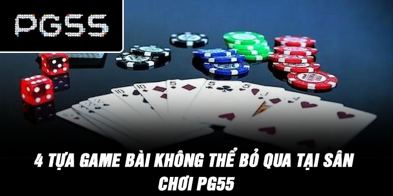 4 tựa game bài không thể bỏ qua tại sân chơi PG55