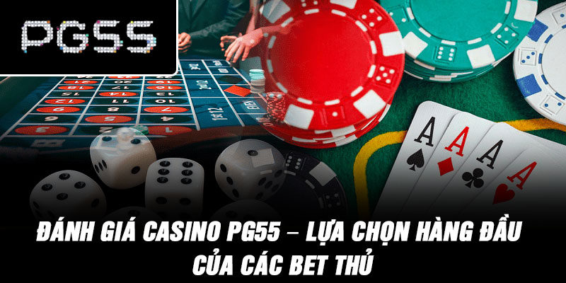 Đánh Giá Casino PG55 – Lựa chọn hàng đầu của các bet thủ