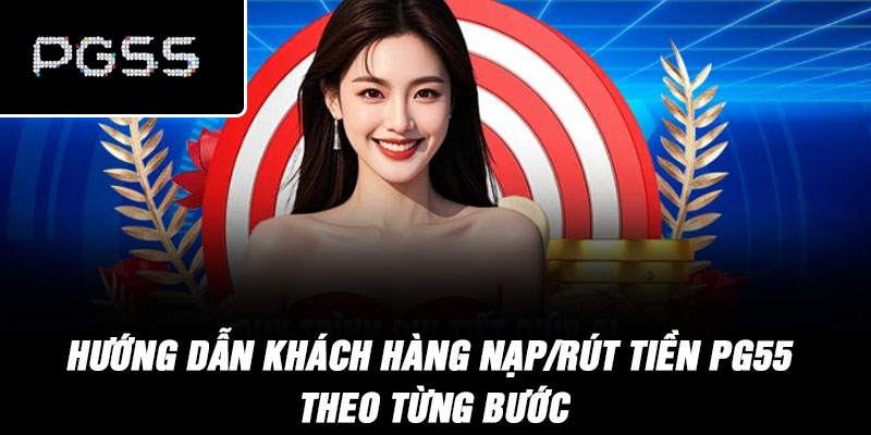 Hướng dẫn khách hàng nạp/rút tiền PG55 theo từng bước