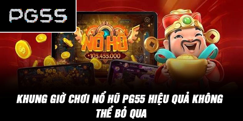 Khung Giờ Chơi Nổ Hũ PG55 Hiệu Quả Không Thể Bỏ Qua