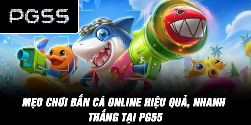 Mẹo Chơi Bắn Cá Online Hiệu Quả, Nhanh Thắng Tại PG55