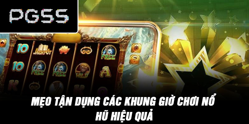 Mẹo tận dụng các khung giờ chơi nổ hũ hiệu quả