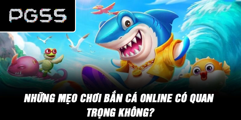 Những mẹo chơi bắn cá online có quan trọng không?