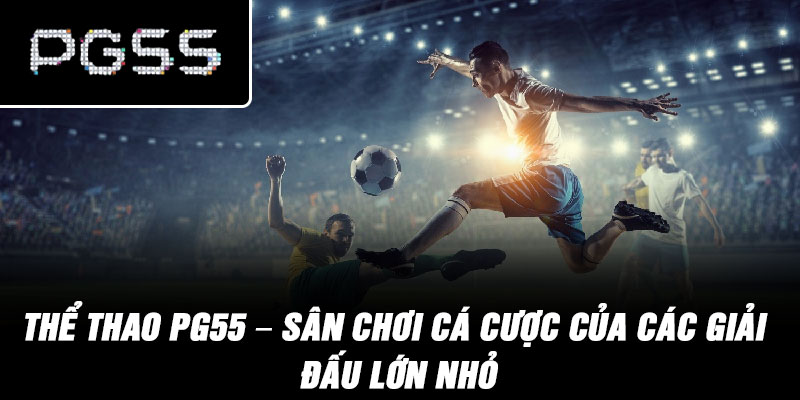 Thể Thao PG55 – Sân chơi cá cược của các giải đấu lớn nhỏ